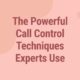 The Powerful Call Control Techniques Experts Use