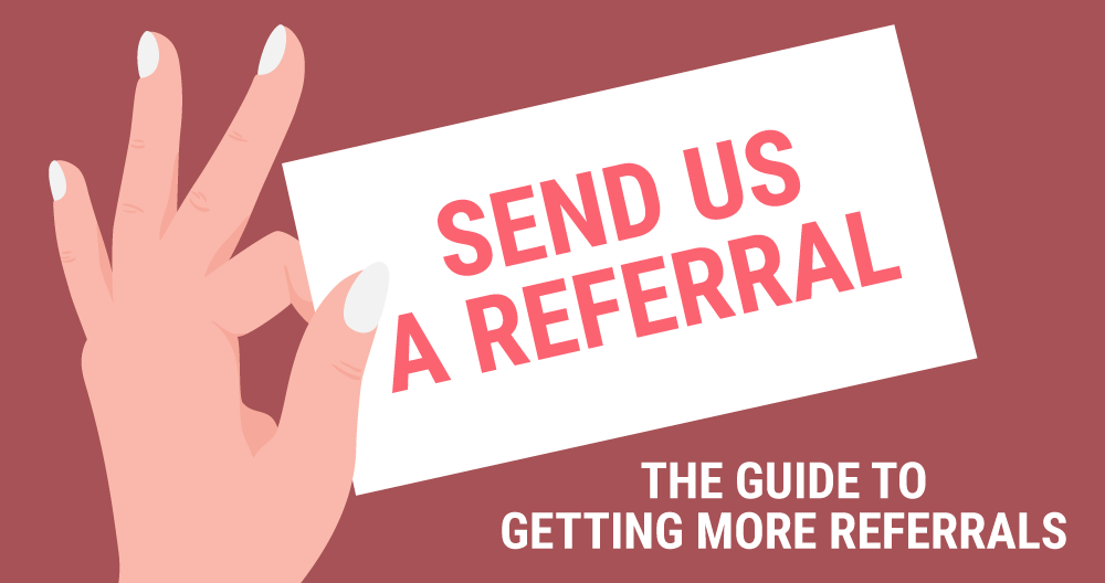 SEND US A REFERRAL! The Guide to Getting More Referrals
