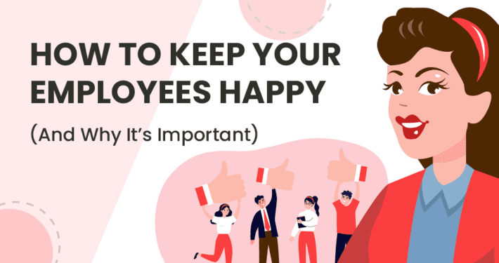 HOW TO KEEP YOUR EMPLOYEES HAPPY (And Why It's Important)