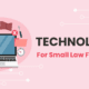 TECHNOLOGY For Small Law Firms